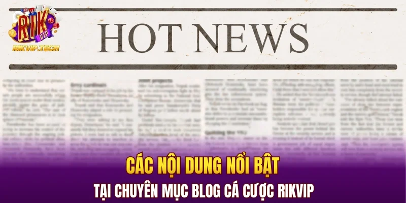 Các nội dung nổi bật tại chuyên mục blog cá cược RIKVIP