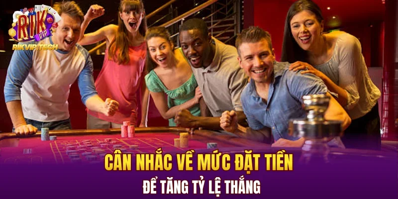 Cân nhắc về mức đặt tiền để tăng tỷ lệ thắng
