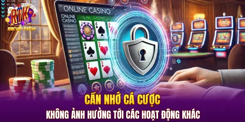 Cần nhớ cá cược không ảnh hưởng tới các hoạt động khác