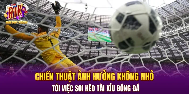 Chiến thuật ảnh hưởng không nhỏ tới việc soi kèo tài xỉu bóng đá
