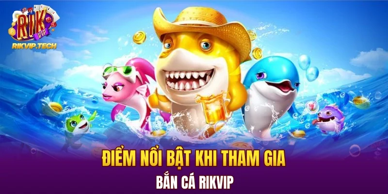 Điểm nổi bật khi tham gia bắn cá RIKVIP