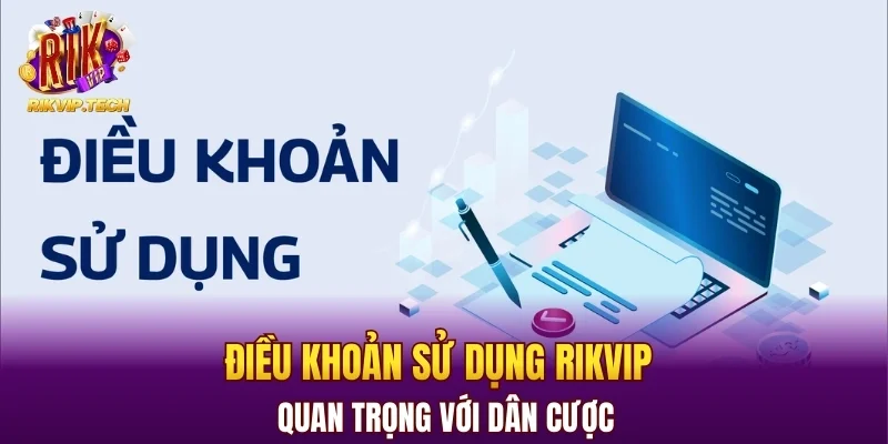 Điều khoản sử dụng RIKVIP quan trọng với dân cược