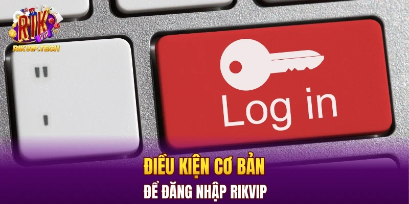 Điều kiện cơ bản để thực hiện đăng nhập RIKVIP