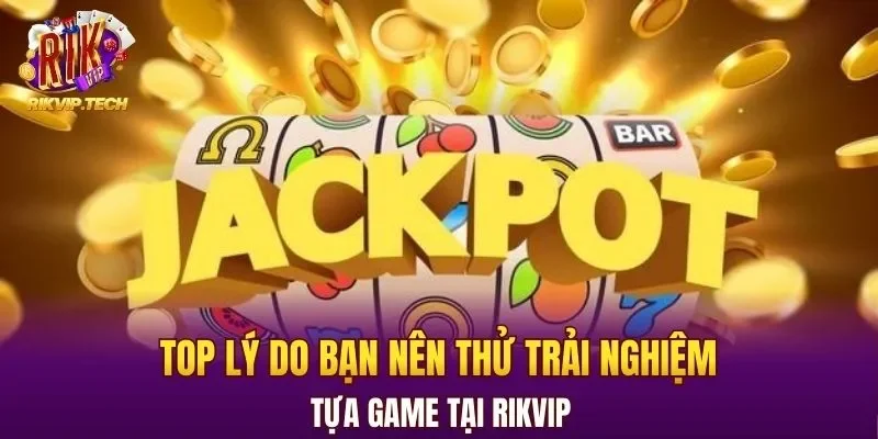 Top lý do bạn nên thử trải nghiệm tựa game tại RIKVIP