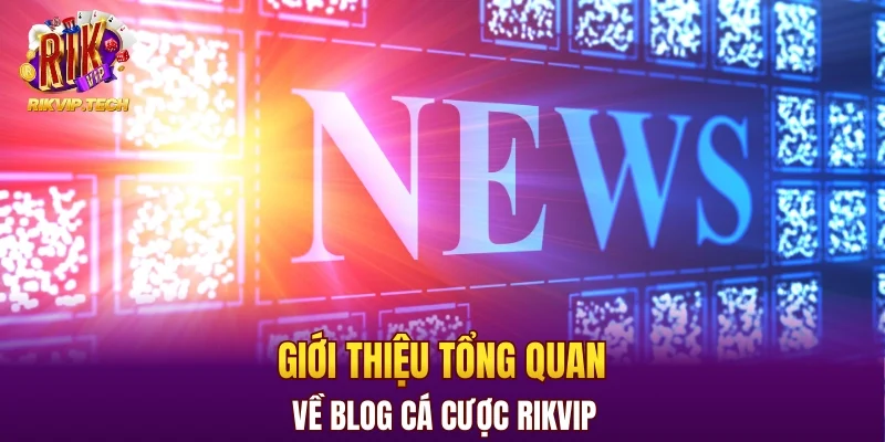 Giới thiệu tổng quan về blog cá cược RIKVIP