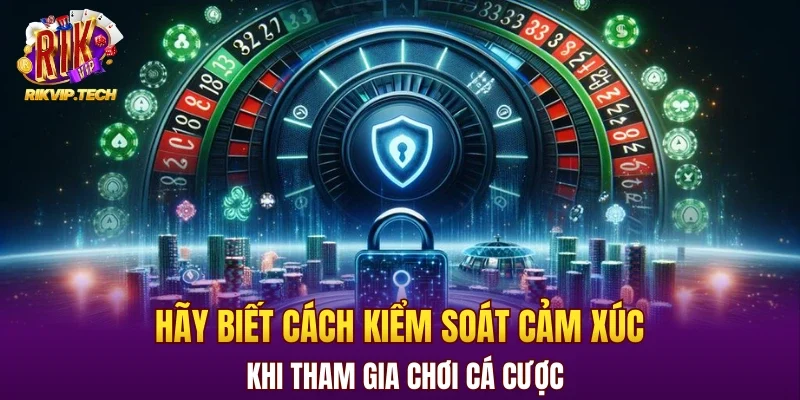Hãy biết cách kiểm soát cảm xúc khi tham gia chơi cá cược