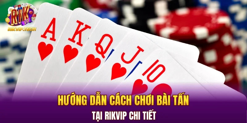 Hướng dẫn cách chơi bài Tấn tại RIKVIP chi tiết