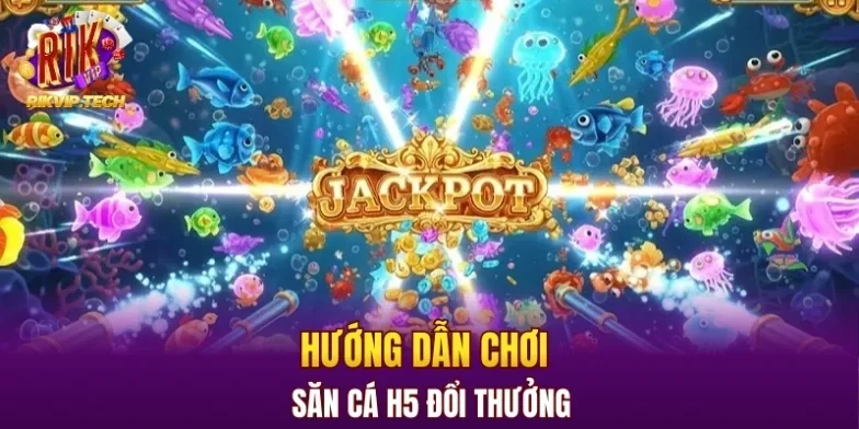 Hướng dẫn chơi săn cá H5 đổi thưởng
