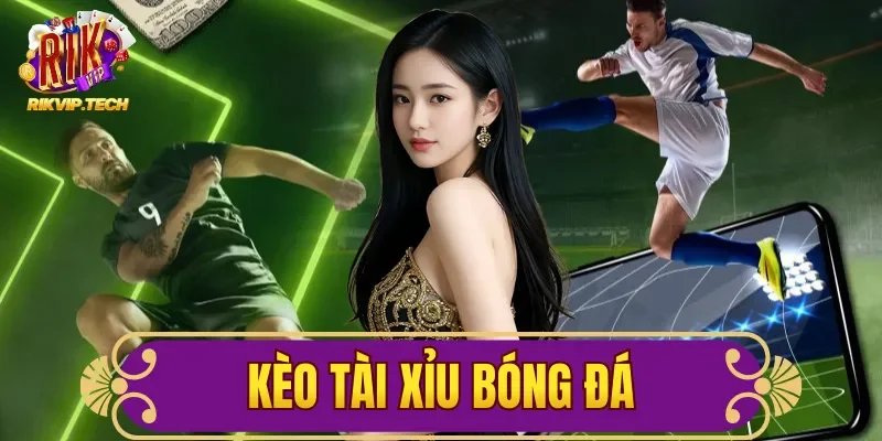 Kèo Tài Xỉu Bóng Đá: 3 Phương Pháp Đặt Cược Hay Ở RIKVIP