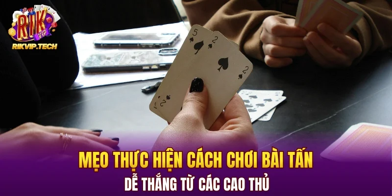 Mẹo thực hiện cách chơi bài Tấn dễ thắng từ cao thủ RIKVIP