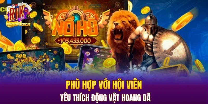 Phù hợp với hội viên yêu thích động vật hoang dã