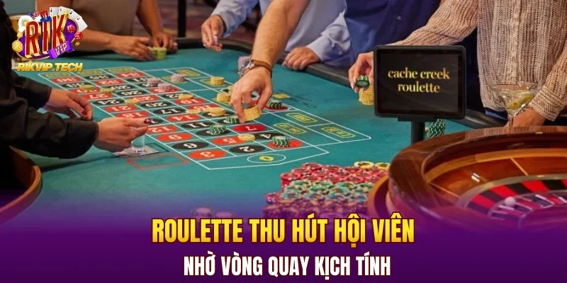 Roulette thu hút hội viên nhờ vòng quay kịch tính
