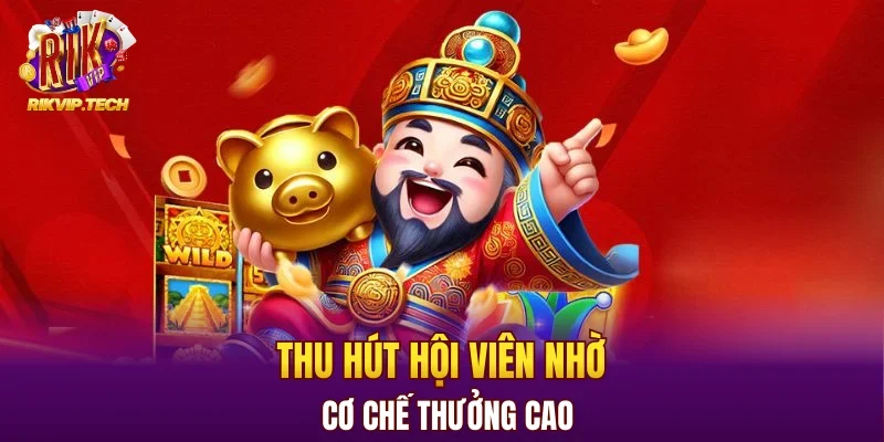 Thu hút hội viên nhờ cơ chế thưởng cao