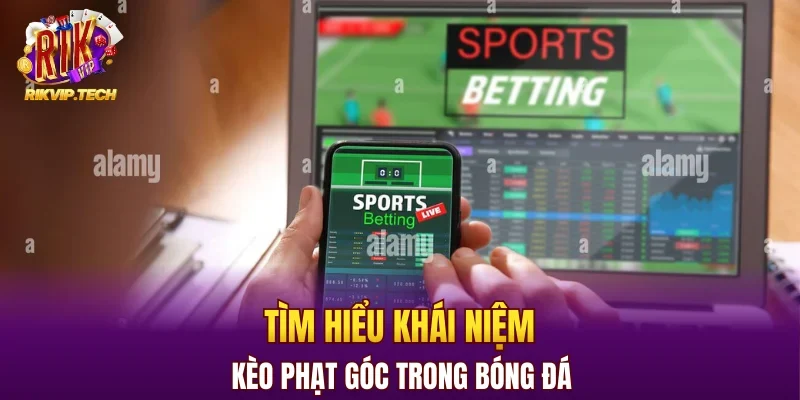 Tìm hiểu khái niệm kèo phạt góc trong bóng đá