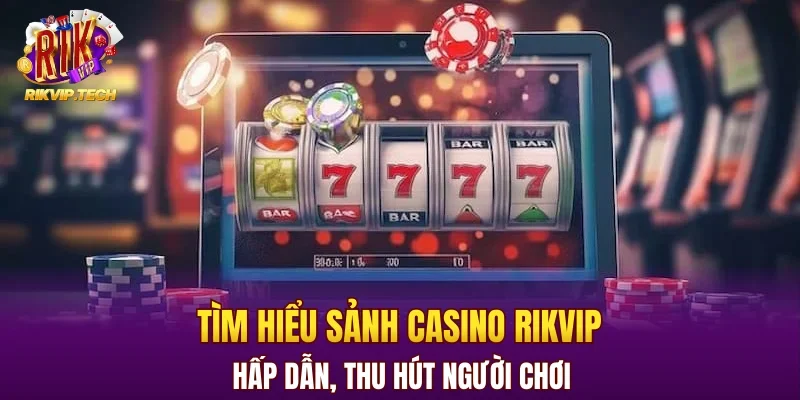 Tìm hiểu sảnh casino RIKVIP hấp dẫn, thu hút người chơi