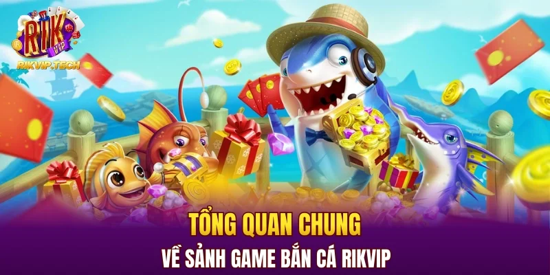 Tổng quan chung về sảnh game bắn cá RIKVIP