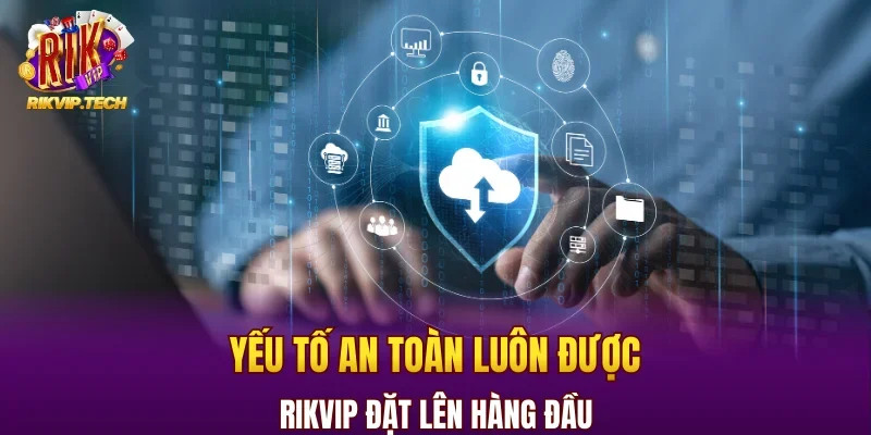 Yếu tố an toàn luôn được RIKVIP đặt lên hàng đầu